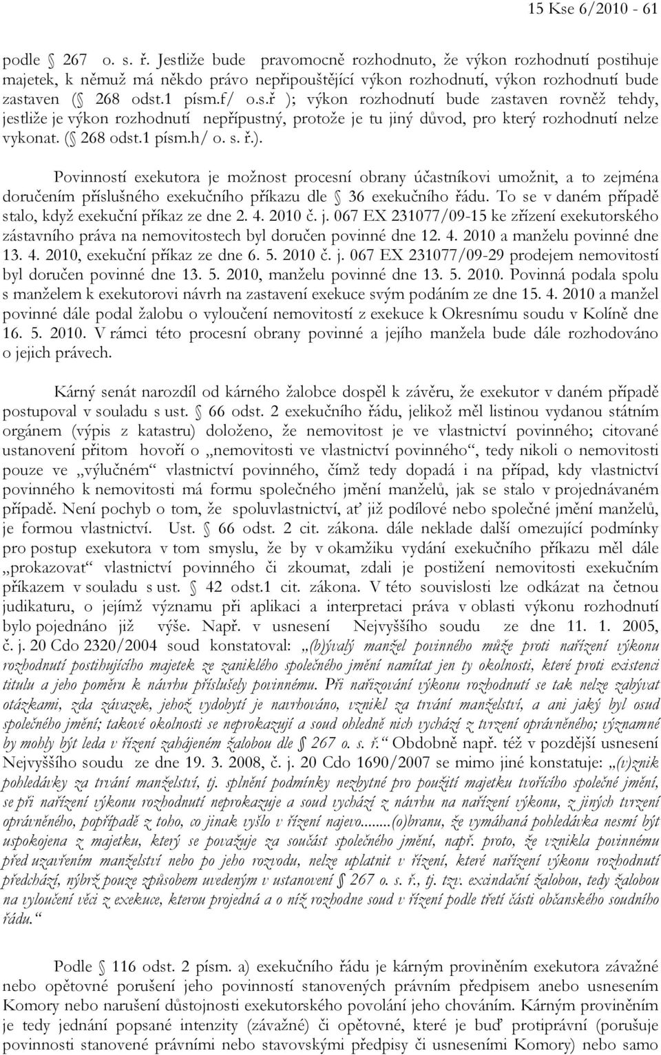 ( 268 odst.1 písm.h/ o. s. ř.). Povinností exekutora je možnost procesní obrany účastníkovi umožnit, a to zejména doručením příslušného exekučního příkazu dle 36 exekučního řádu.