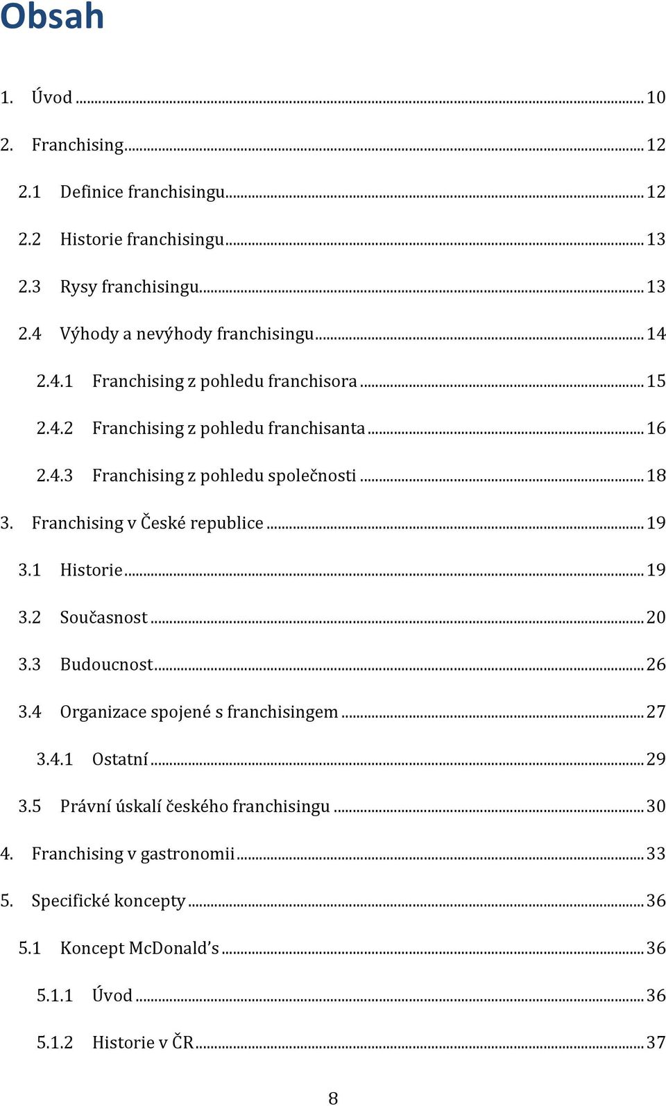 Franchising v České republice... 19 3.1 Historie... 19 3.2 Současnost... 20 3.3 Budoucnost... 26 3.4 Organizace spojené s franchisingem... 27 3.4.1 Ostatní... 29 3.