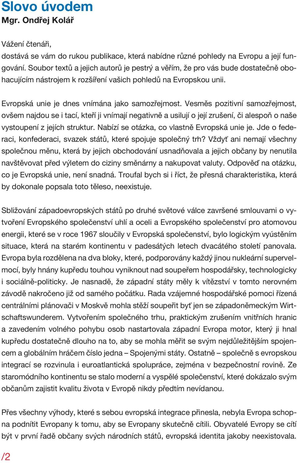 Vesměs pozitivní samozřejmost, ovšem najdou se i tací, kteří ji vnímají negativně a usilují o její zrušení, či alespoň o naše vystoupení z jejích struktur.