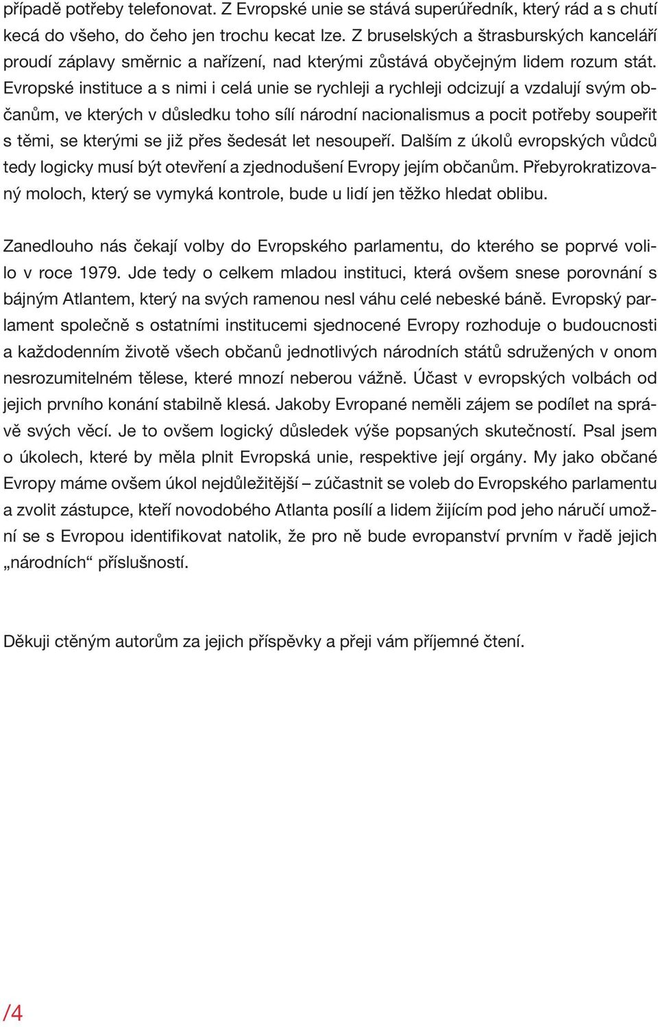 Evropské instituce a s nimi i celá unie se rychleji a rychleji odcizují a vzdalují svým občanům, ve kterých v důsledku toho sílí národní nacionalismus a pocit potřeby soupeřit s těmi, se kterými se