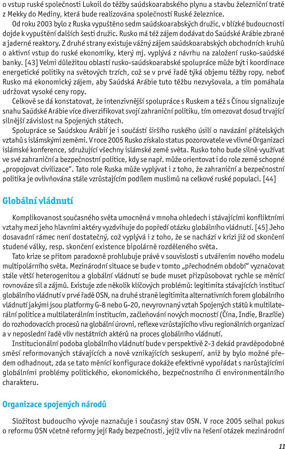 Z druhé strany existuje vážný zájem saúdskoarabských obchodních kruhů o aktivní vstup do ruské ekonomiky, který mj. vyplývá z návrhu na založení rusko-saúdské banky.