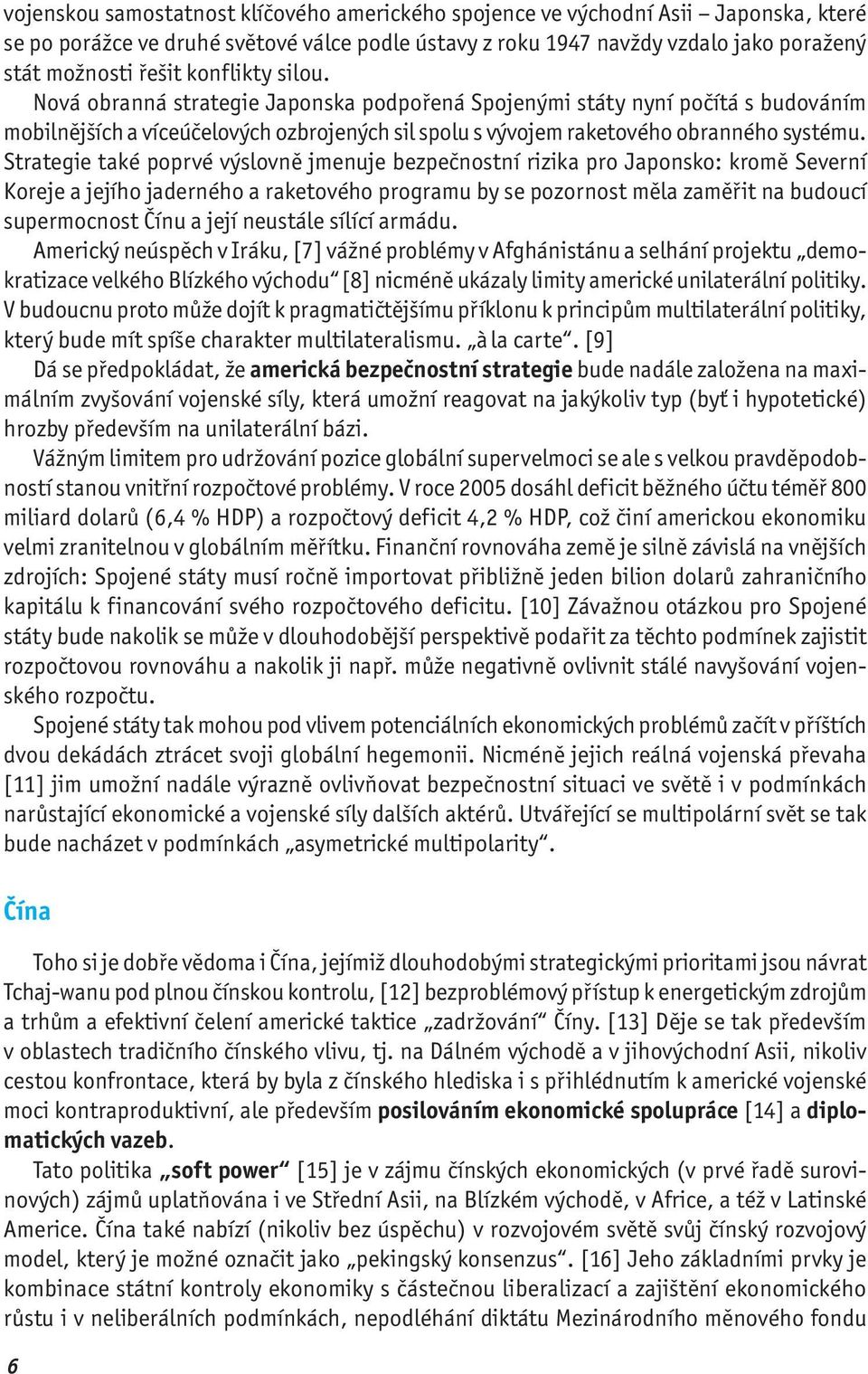 Strategie také poprvé výslovně jmenuje bezpečnostní rizika pro Japonsko: kromě Severní Koreje a jejího jaderného a raketového programu by se pozornost měla zaměřit na budoucí supermocnost Čínu a její