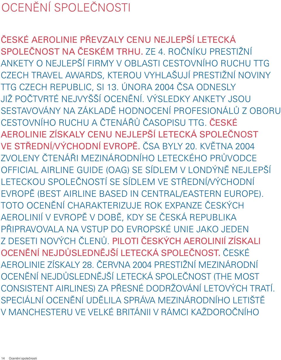 ÚNORA 2004 ČSA ODNESLY JIŽ POČTVRTÉ NEJVYŠŠÍ OCENĚNÍ. VÝSLEDKY ANKETY JSOU SESTAVOVÁNY NA ZÁKLADĚ HODNOCENÍ PROFESIONÁLŮ Z OBORU CESTOVNÍHO RUCHU A ČTENÁŘŮ ČASOPISU TTG.