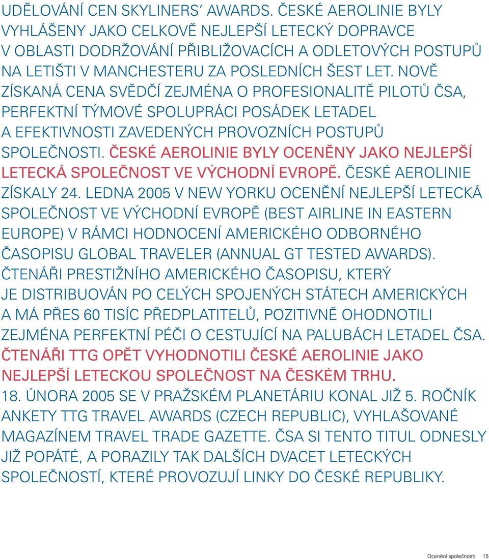 NOVĚ ZÍSKANÁ CENA SVĚDČÍ ZEJMÉNA O PROFESIONALITĚ PILOTŮ ČSA, PERFEKTNÍ TÝMOVÉ SPOLUPRÁCI POSÁDEK LETADEL A EFEKTIVNOSTI ZAVEDENÝCH PROVOZNÍCH POSTUPŮ SPOLEČNOSTI.