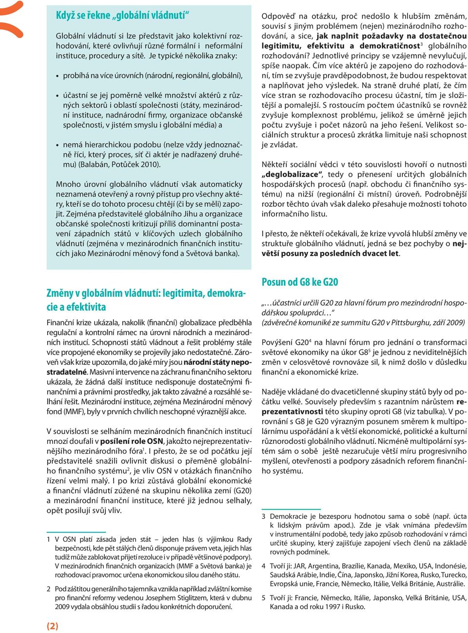 instituce, nadnárodní firmy, organizace občanské společnosti, v jistém smyslu i globální média) a nemá hierarchickou podobu (nelze vždy jednoznačně říci, který proces, síť či aktér je nadřazený