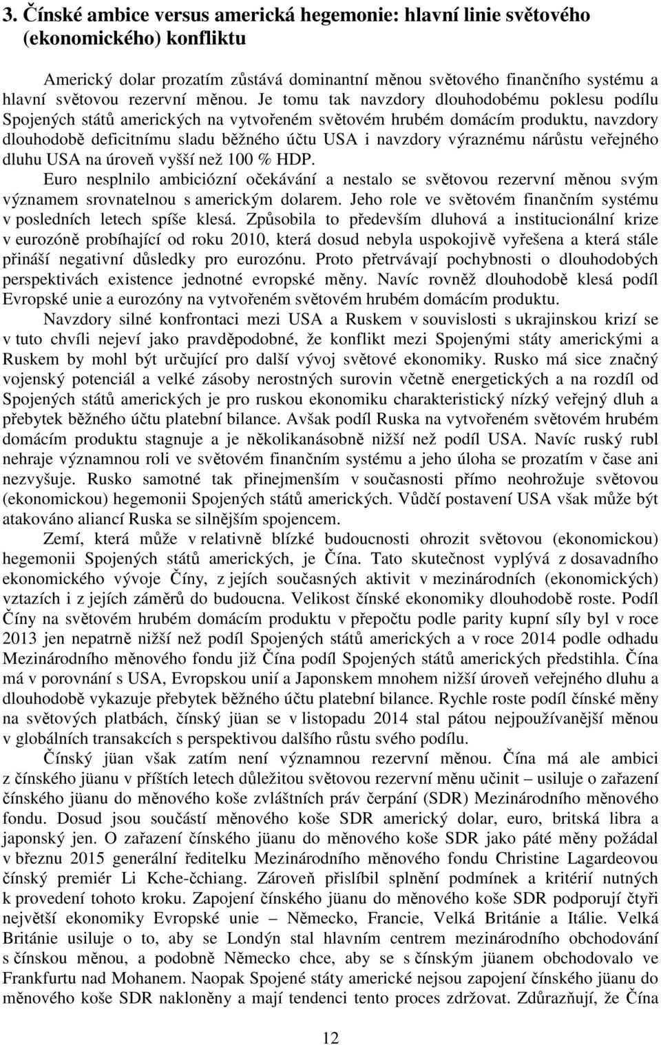 Je tomu tak navzdory dlouhodobému poklesu podílu Spojených států amerických na vytvořeném světovém hrubém domácím produktu, navzdory dlouhodobě deficitnímu sladu běžného účtu USA i navzdory výraznému