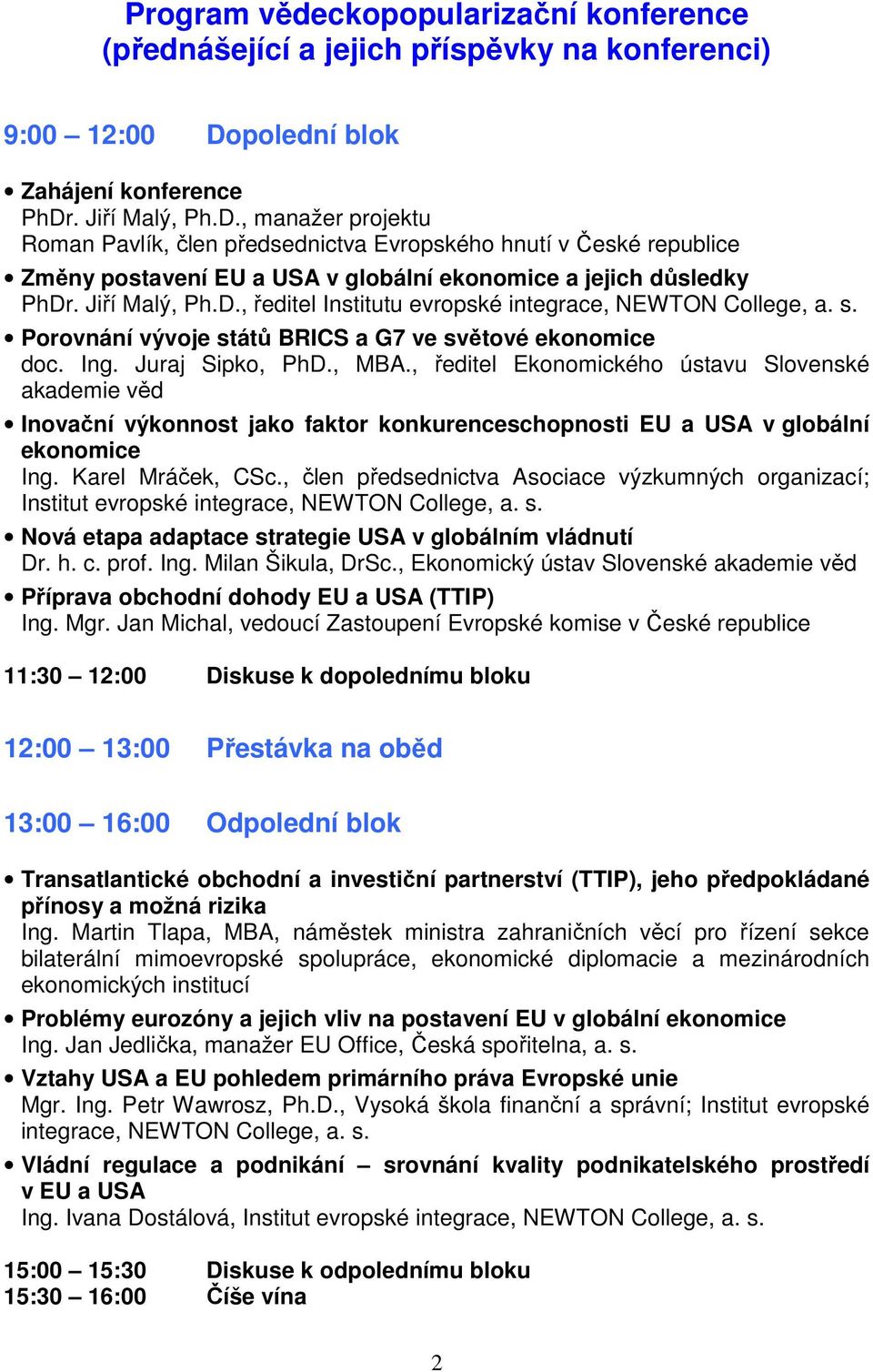 Jiří Malý, Ph.D., ředitel Institutu evropské integrace, NEWTON College, a. s. Porovnání vývoje států BRICS a G7 ve světové ekonomice doc. Ing. Juraj Sipko, PhD., MBA.