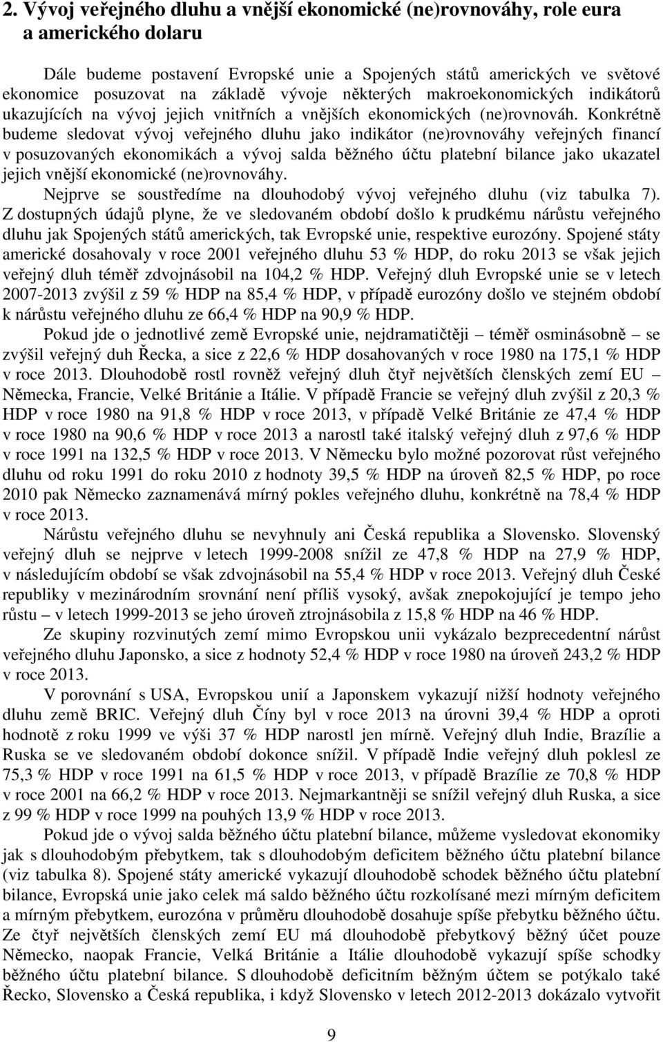 Konkrétně budeme sledovat vývoj veřejného dluhu jako indikátor (ne)rovnováhy veřejných financí v posuzovaných ekonomikách a vývoj salda běžného účtu platební bilance jako ukazatel jejich vnější