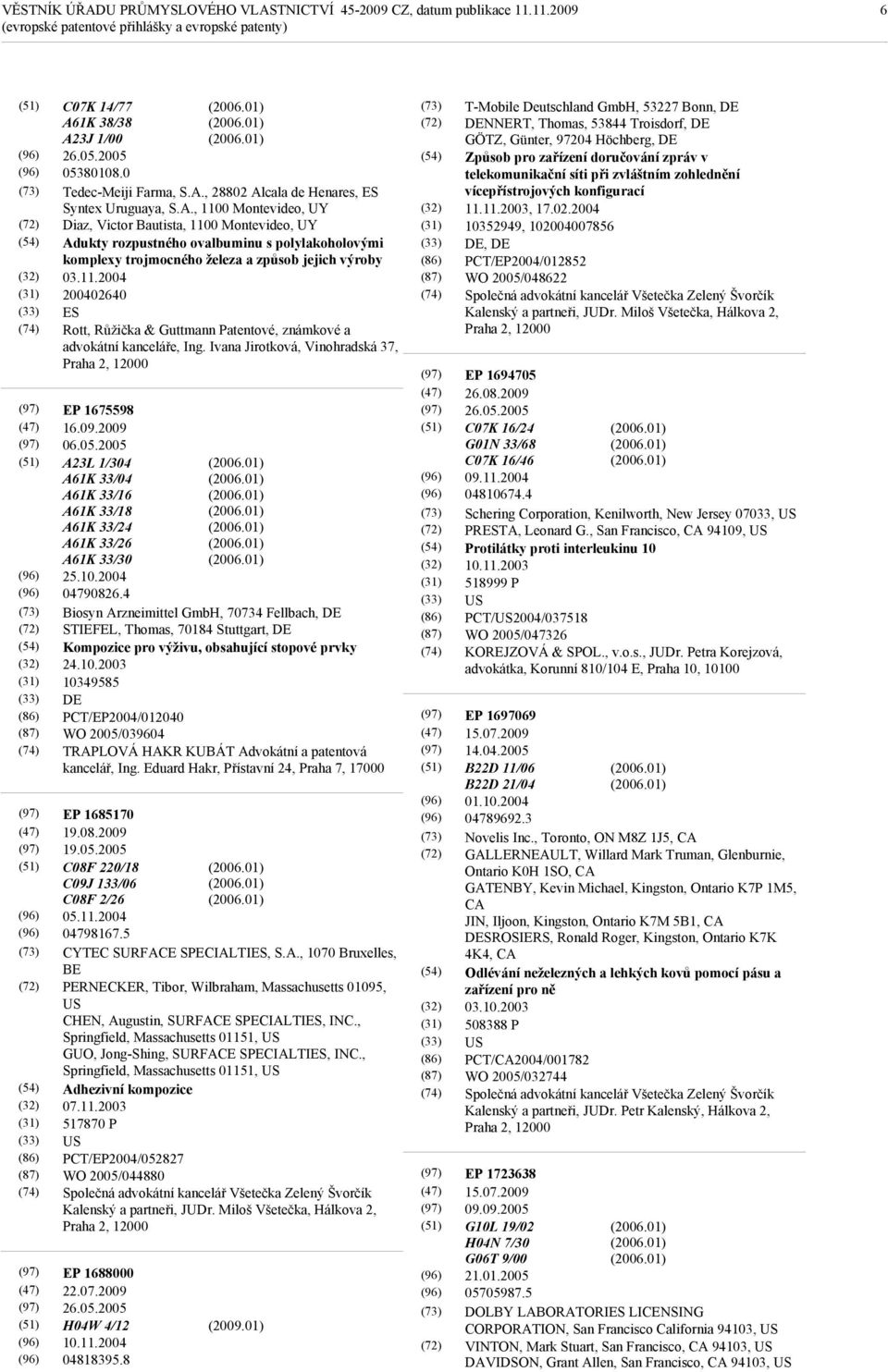 11.2004 200402640 ES Rott, Růžička & Guttmann Patentové, známkové a advokátní kanceláře, Ing. Ivana Jirotková, Vinohradská 37, Praha 2, 12000 EP 1675598 16.09.2009 06.05.