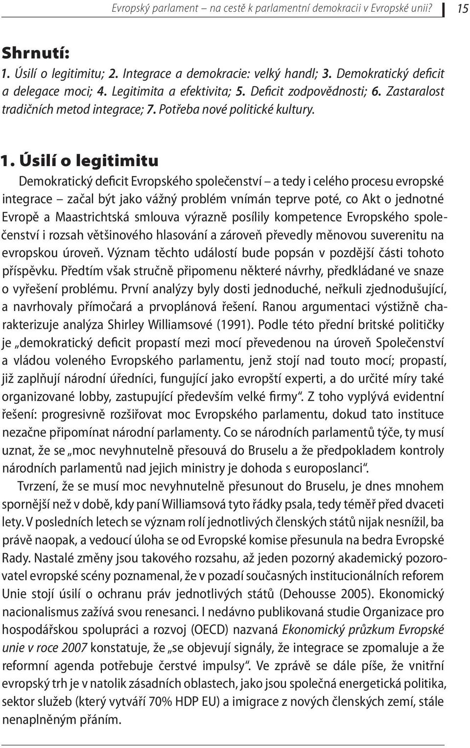 Úsilí o legitimitu Demokratický deficit Evropského společenství a tedy i celého procesu evropské integrace začal být jako vážný problém vnímán teprve poté, co Akt o jednotné Evropě a Maastrichtská