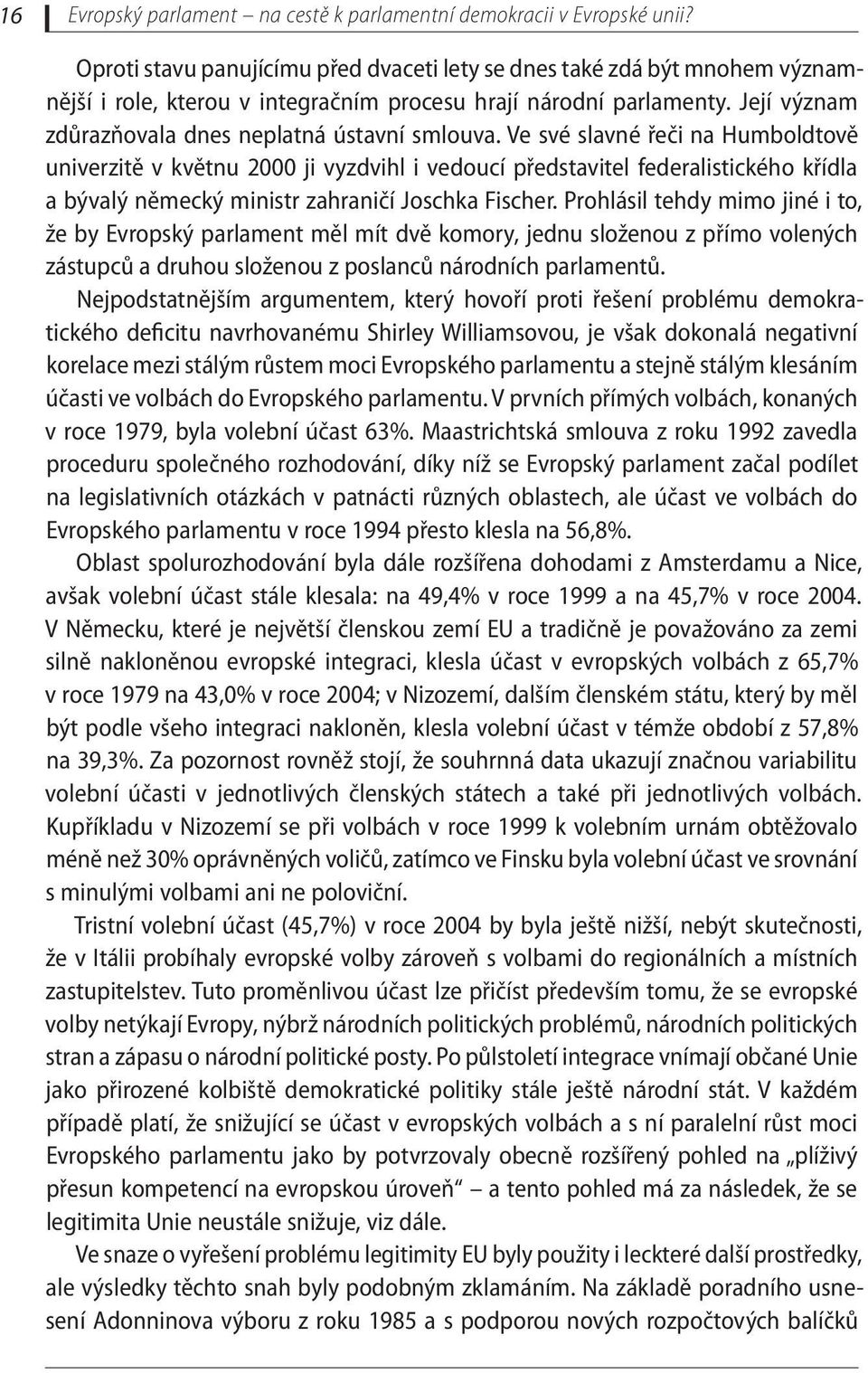 Ve své slavné řeči na Humboldtově univerzitě v květnu 2000 ji vyzdvihl i vedoucí představitel federalistického křídla a bývalý německý ministr zahraničí Joschka Fischer.