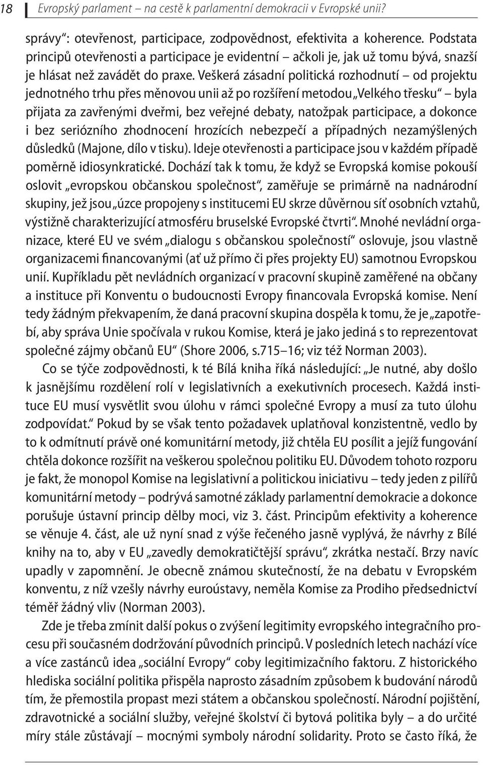 Veškerá zásadní politická rozhodnutí od projektu jednotného trhu přes měnovou unii až po rozšíření metodou Velkého třesku byla přijata za zavřenými dveřmi, bez veřejné debaty, natožpak participace, a