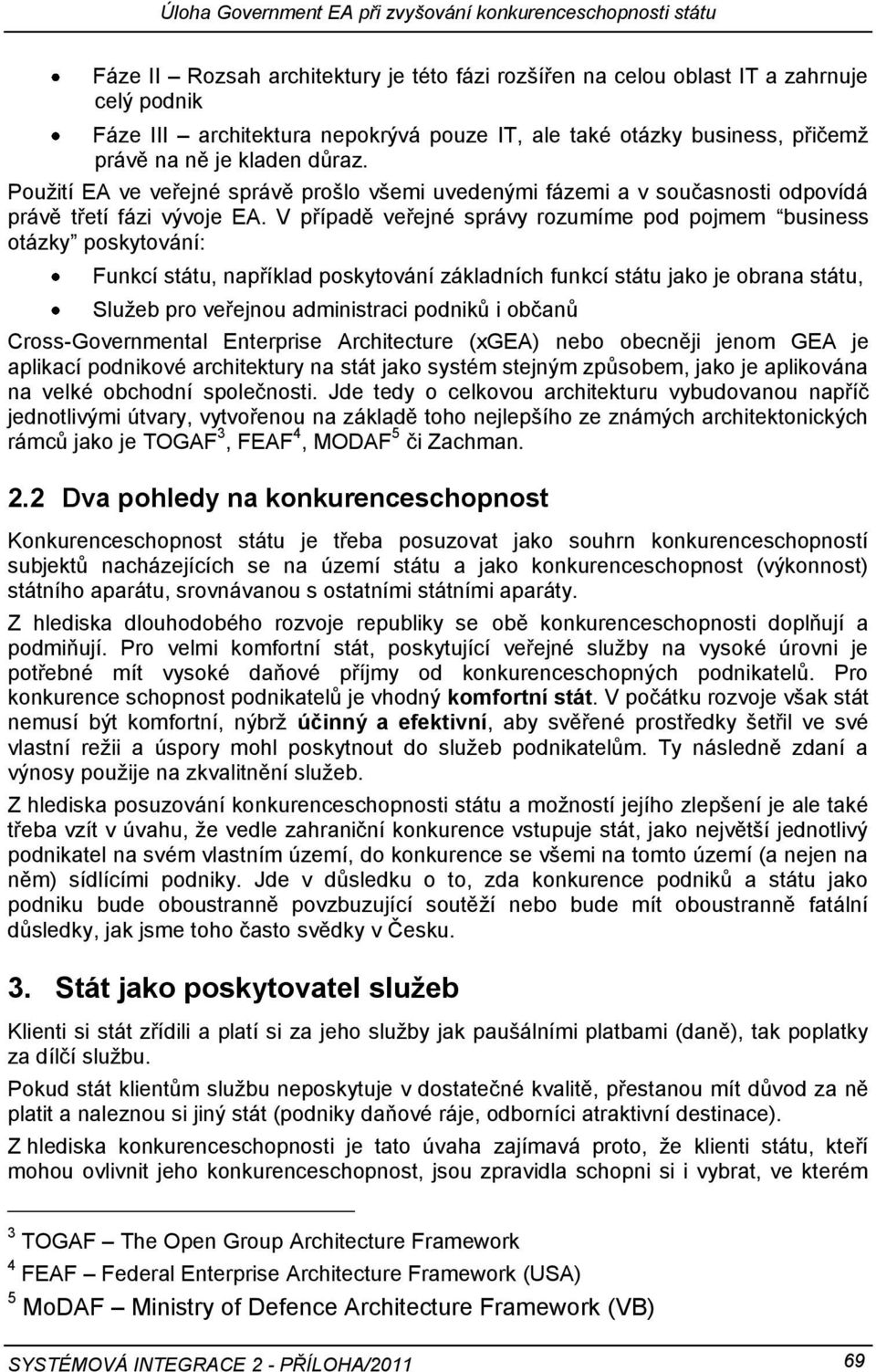 V případě veřejné správy rozumíme pod pojmem business otázky poskytování: Funkcí státu, například poskytování základních funkcí státu jako je obrana státu, Služeb pro veřejnou administraci podniků i