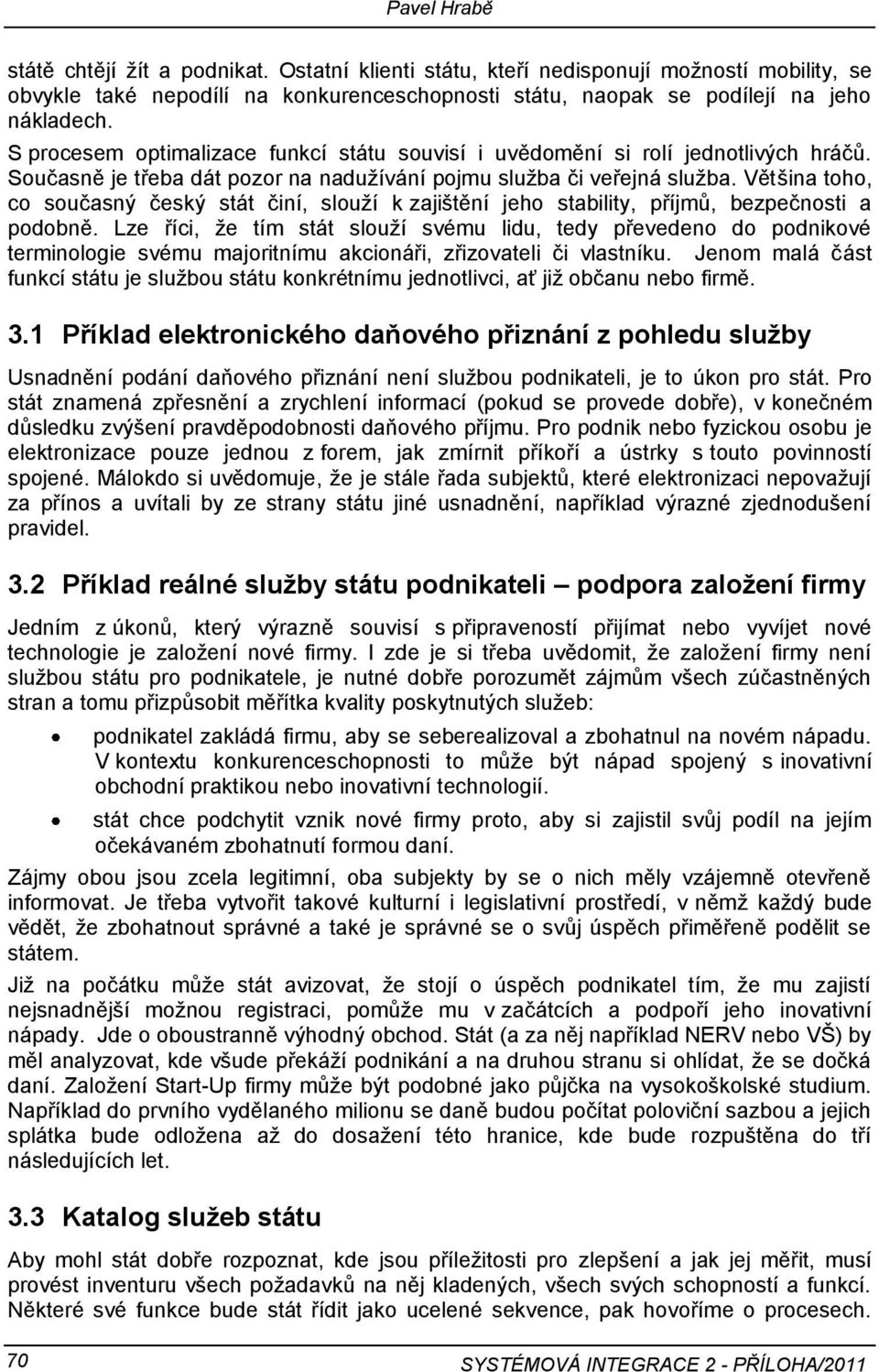 Většina toho, co současný český stát činí, slouží k zajištění jeho stability, příjmů, bezpečnosti a podobně.