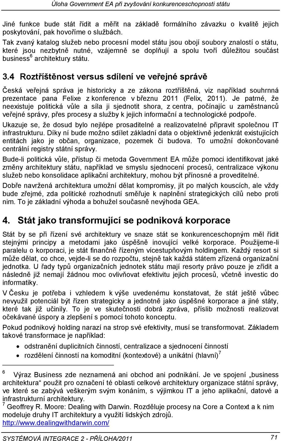 3.4 Roztříštěnost versus sdílení ve veřejné správě Česká veřejná správa je historicky a ze zákona roztříštěná, viz například souhrnná prezentace pana Felixe z konference v březnu 2011 (Felix, 2011).