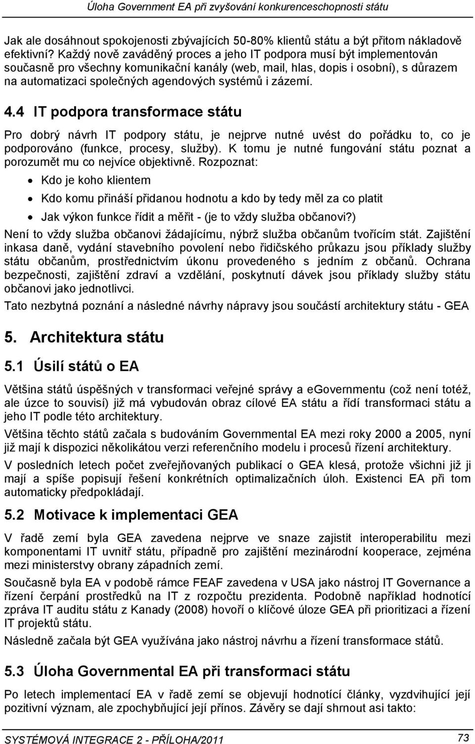 i zázemí. 4.4 IT podpora transformace státu Pro dobrý návrh IT podpory státu, je nejprve nutné uvést do pořádku to, co je podporováno (funkce, procesy, služby).