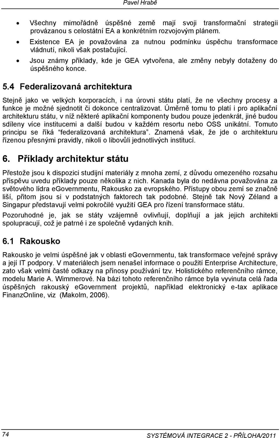 4 Federalizovaná architektura Stejně jako ve velkých korporacích, i na úrovni státu platí, že ne všechny procesy a funkce je možné sjednotit či dokonce centralizovat.