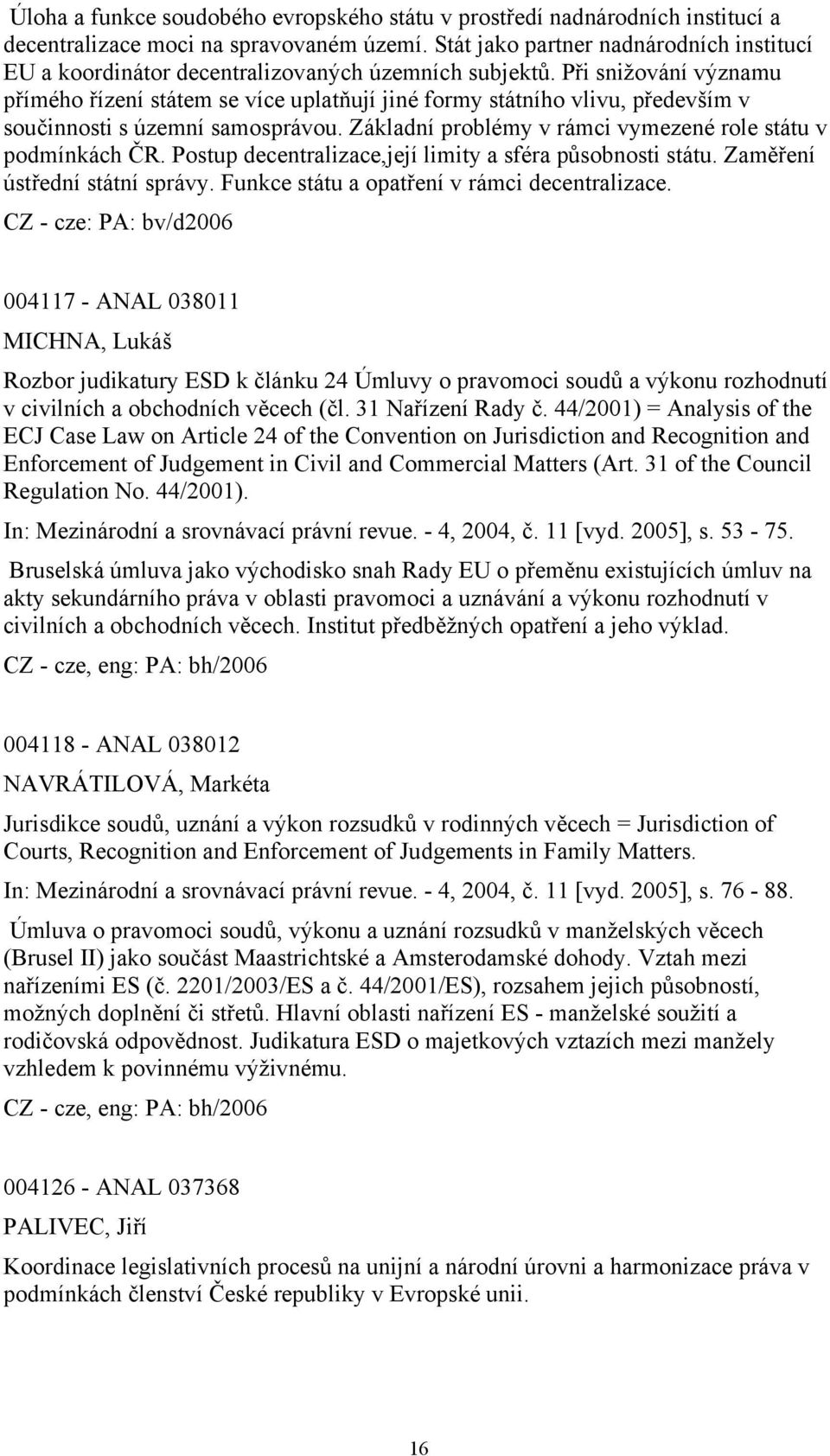 Při snižování významu přímého řízení státem se více uplatňují jiné formy státního vlivu, především v součinnosti s územní samosprávou. Základní problémy v rámci vymezené role státu v podmínkách ČR.