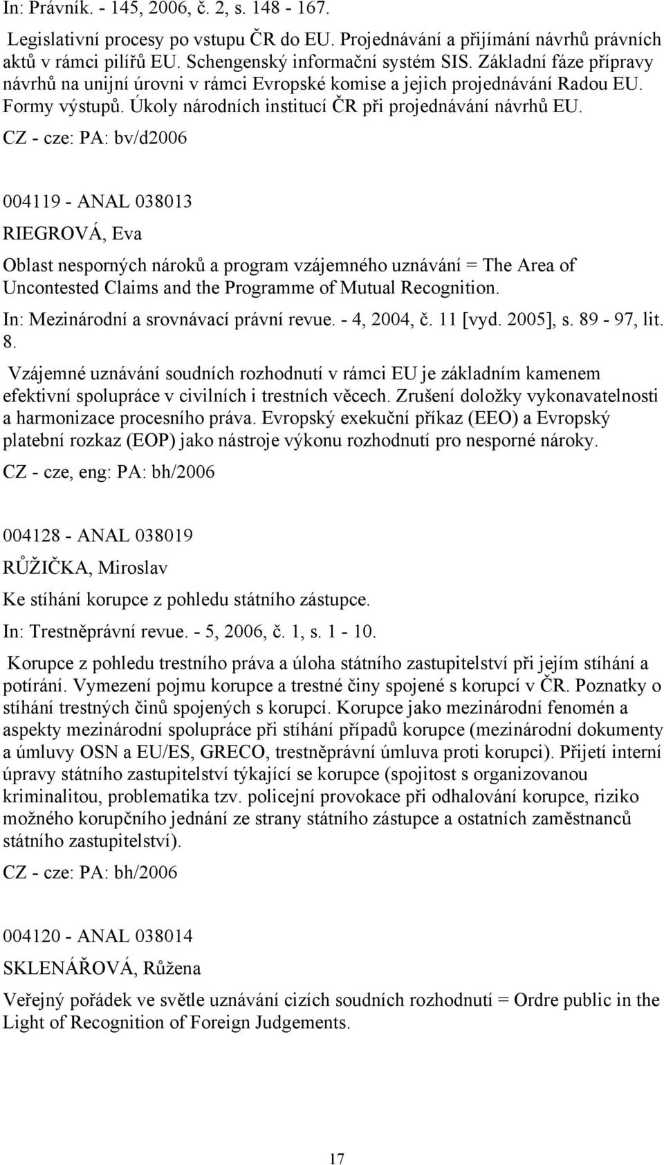 CZ - cze: PA: bv/d2006 004119 - ANAL 038013 RIEGROVÁ, Eva Oblast nesporných nároků a program vzájemného uznávání = The Area of Uncontested Claims and the Programme of Mutual Recognition.