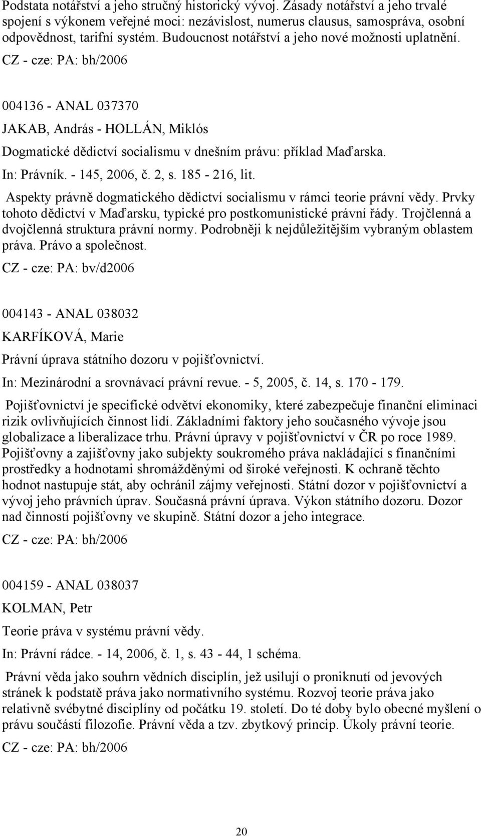 2, s. 185-216, lit. Aspekty právně dogmatického dědictví socialismu v rámci teorie právní vědy. Prvky tohoto dědictví v Maďarsku, typické pro postkomunistické právní řády.