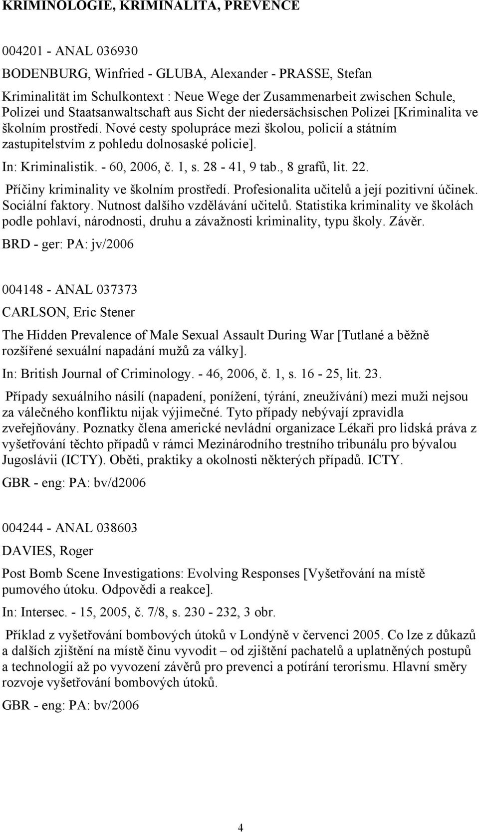 In: Kriminalistik. - 60, 2006, č. 1, s. 28-41, 9 tab., 8 grafů, lit. 22. Příčiny kriminality ve školním prostředí. Profesionalita učitelů a její pozitivní účinek. Sociální faktory.