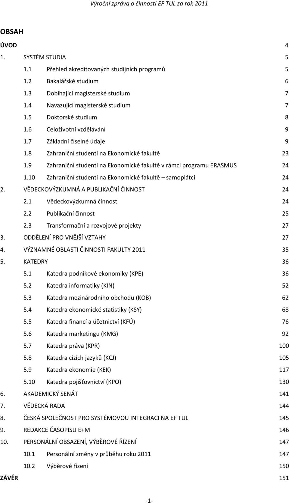 9 Zahraniční studenti na Ekonomické fakultě v rámci programu ERASMUS 24 1.10 Zahraniční studenti na Ekonomické fakultě samoplátci 24 2. VĚDECKOVÝZKUMNÁ A PUBLIKAČNÍ ČINNOST 24 2.