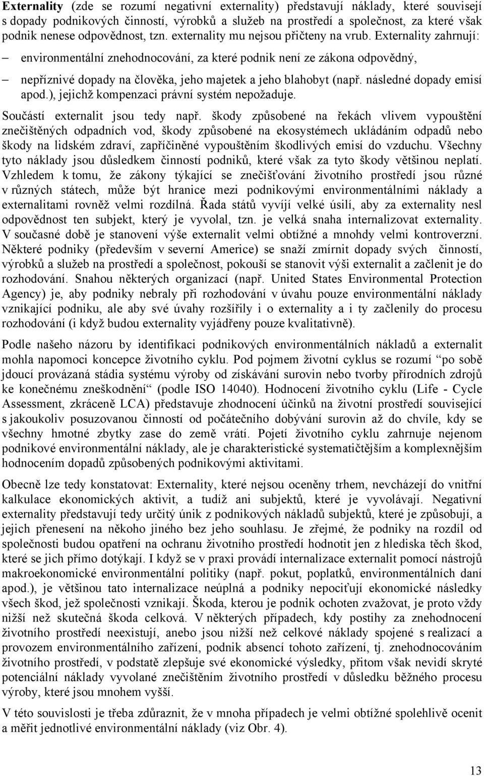 Externality zahrnují: environmentální znehodnocování, za které podnik není ze zákona odpovědný, nepříznivé dopady na člověka, jeho majetek a jeho blahobyt (např. následné dopady emisí apod.