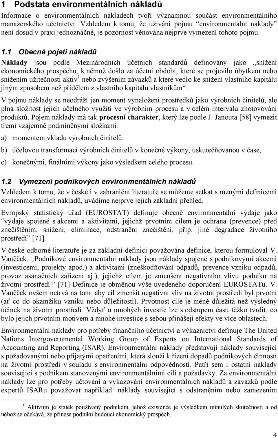 1 Obecné pojetí nákladů Náklady jsou podle Mezinárodních účetních standardů definovány jako snížení ekonomického prospěchu, k němuž došlo za účetní období, které se projevilo úbytkem nebo snížením