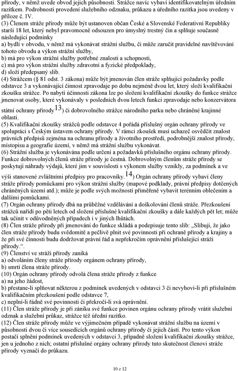 (3) Členem stráže přírody může být ustanoven občan České a Slovenské Federativní Republiky starší 18 let, který nebyl pravomocně odsouzen pro úmyslný trestný čin a splňuje současně následující