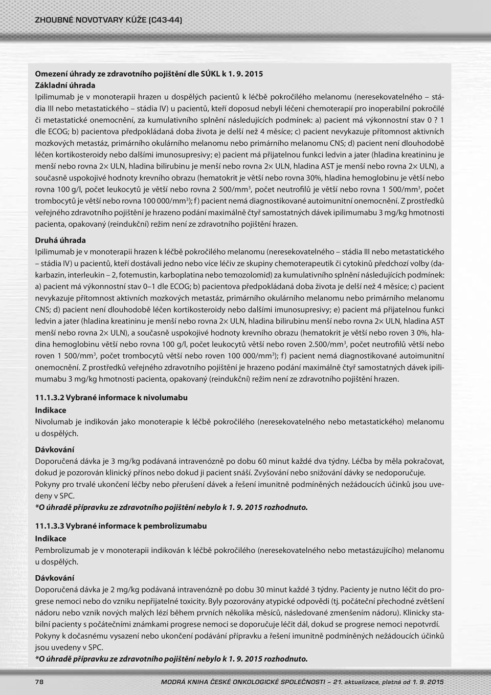 1 dle ECOG; b) pacientova předpokládaná doba života je delší než 4 měsíce; c) pacient nevykazuje přítomnost aktivních mozkových metastáz, primárního okulárního melanomu nebo primárního melanomu CNS;