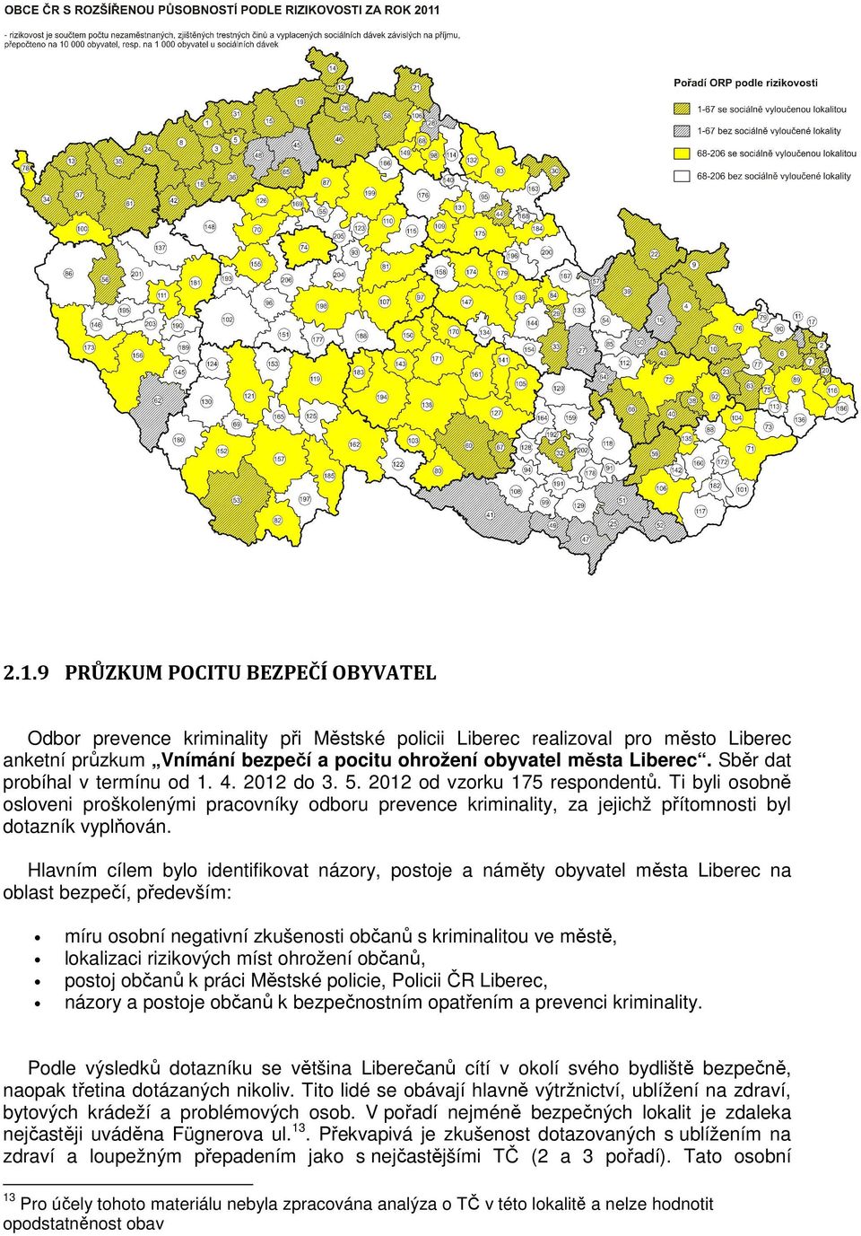 Ti byli osobně osloveni proškolenými pracovníky odboru prevence kriminality, za jejichž přítomnosti byl dotazník vyplňován.