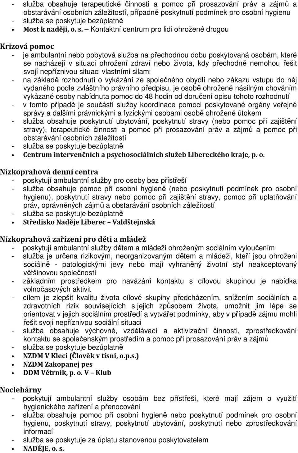 Kontaktní centrum pro lidi ohrožené drogou Krizová pomoc - je ambulantní nebo pobytová služba na přechodnou dobu poskytovaná osobám, které se nacházejí v situaci ohrožení zdraví nebo života, kdy