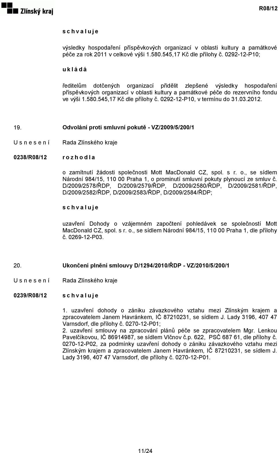 545,17 Kč dle přílohy č. 0292-12-P10, v termínu do 31.03.2012. 19. Odvolání proti smluvní pokutě - VZ/2009/5/200/1 0238/R08/12 rozhodla o 