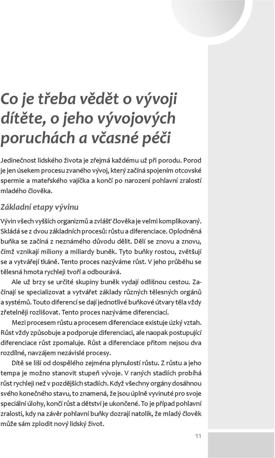 Základní etapy vývinu Vývin všech vyšších organizmů a zvlášť člověka je velmi komplikovaný. Skládá se z dvou základních procesů: růstu a diferenciace.