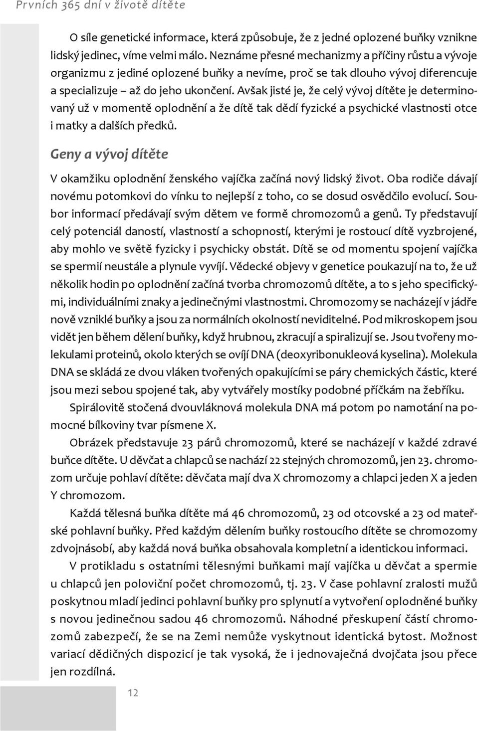 Avšak jisté je, že celý vývoj dítěte je determinovaný už v momentě oplodnění a že dítě tak dědí fyzické a psychické vlastnosti otce i matky a dalších předků.