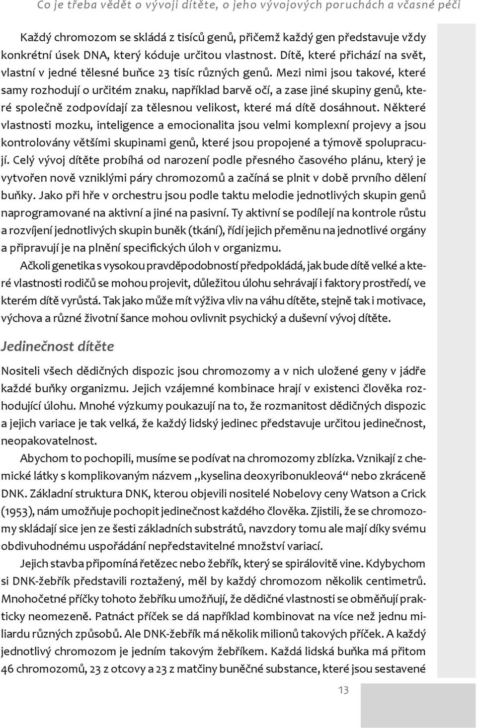 Mezi nimi jsou takové, které samy rozhodují o určitém znaku, například barvě očí, a zase jiné skupiny genů, které společně zodpovídají za tělesnou velikost, které má dítě dosáhnout.