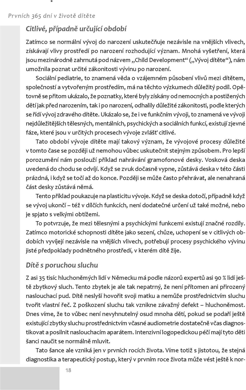 Sociální pediatrie, to znamená věda o vzájemném působení vlivů mezi dítětem, společností a vytvořeným prostředím, má na těchto výzkumech důležitý podíl.