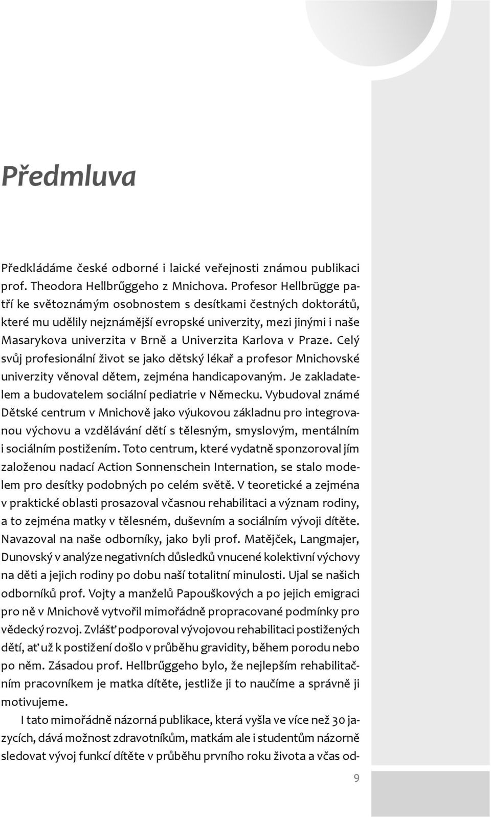 Karlova v Praze. Celý svůj profesionální život se jako dětský lékař a profesor Mnichovské univerzity věnoval dětem, zejména handicapovaným. Je zakladatelem a budovatelem sociální pediatrie v Německu.