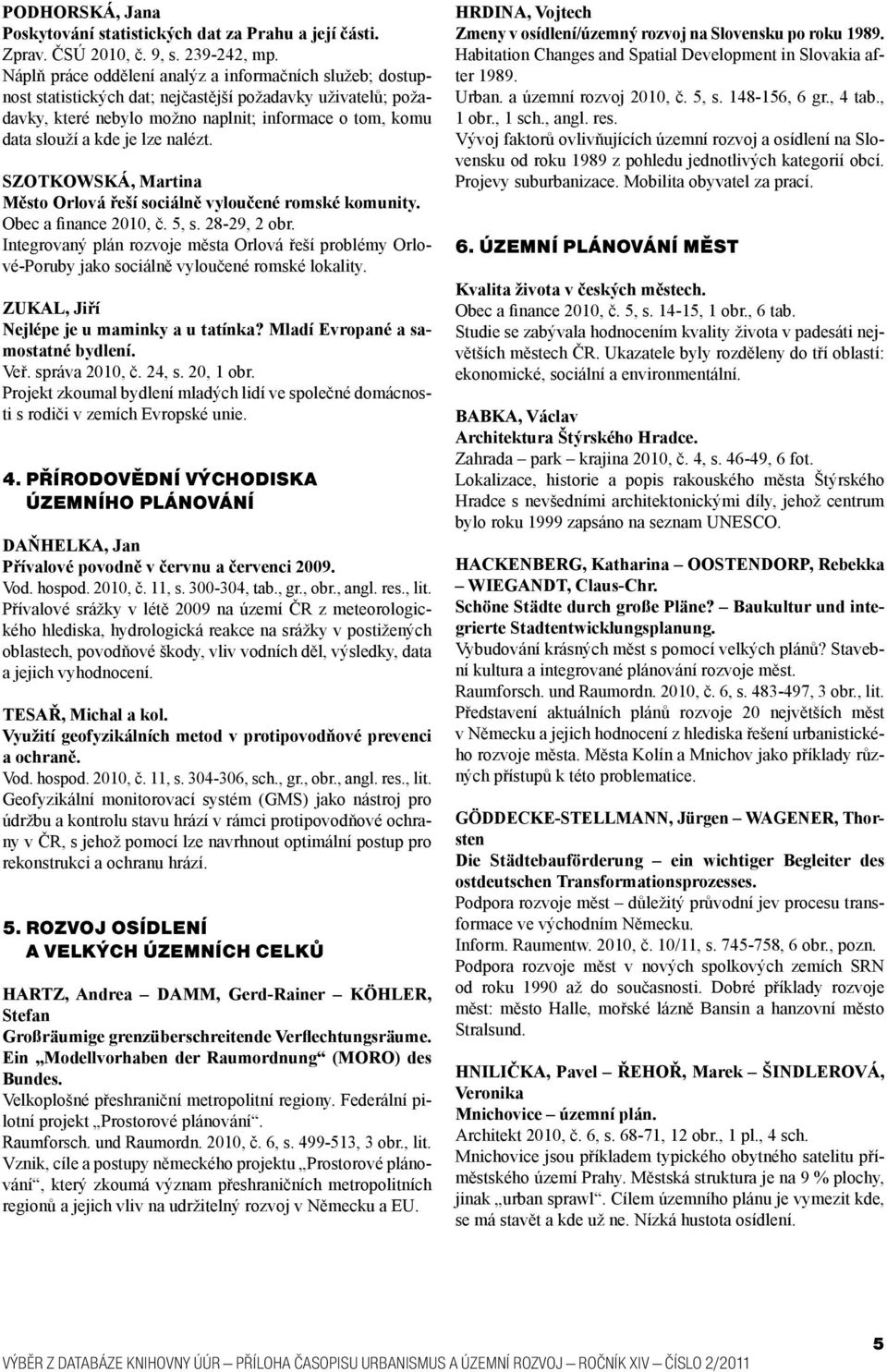 nalézt. SZOTKOWSKÁ, Martina Město Orlová řeší sociálně vyloučené romské komunity. Obec a finance 2010, č. 5, s. 28-29, 2 obr.