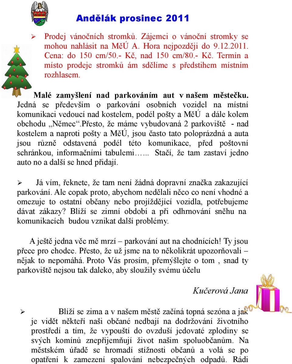 Jedná se především o parkování osobních vozidel na místní komunikaci vedoucí nad kostelem, podél pošty a MěÚ a dále kolem obchodu Němec.