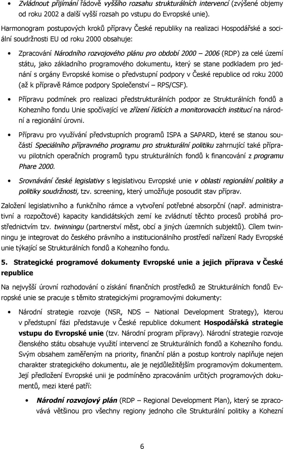 celé území státu, jako základního programového dokumentu, který se stane podkladem pro jednání s orgány Evropské komise o předvstupní podpory v České republice od roku 2000 (až k přípravě Rámce