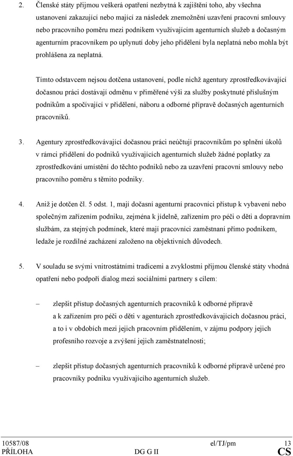 Tímto odstavcem nejsou dotčena ustanovení, podle nichž agentury zprostředkovávající dočasnou práci dostávají odměnu v přiměřené výši za služby poskytnuté příslušným podnikům a spočívající v