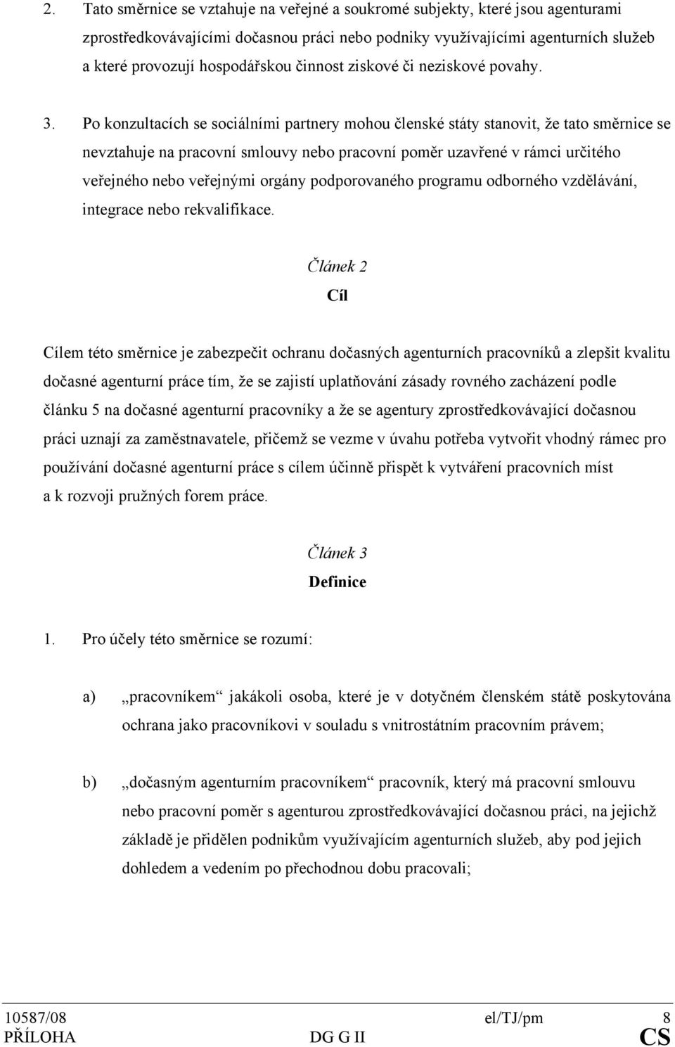 Po konzultacích se sociálními partnery mohou členské státy stanovit, že tato směrnice se nevztahuje na pracovní smlouvy nebo pracovní poměr uzavřené v rámci určitého veřejného nebo veřejnými orgány