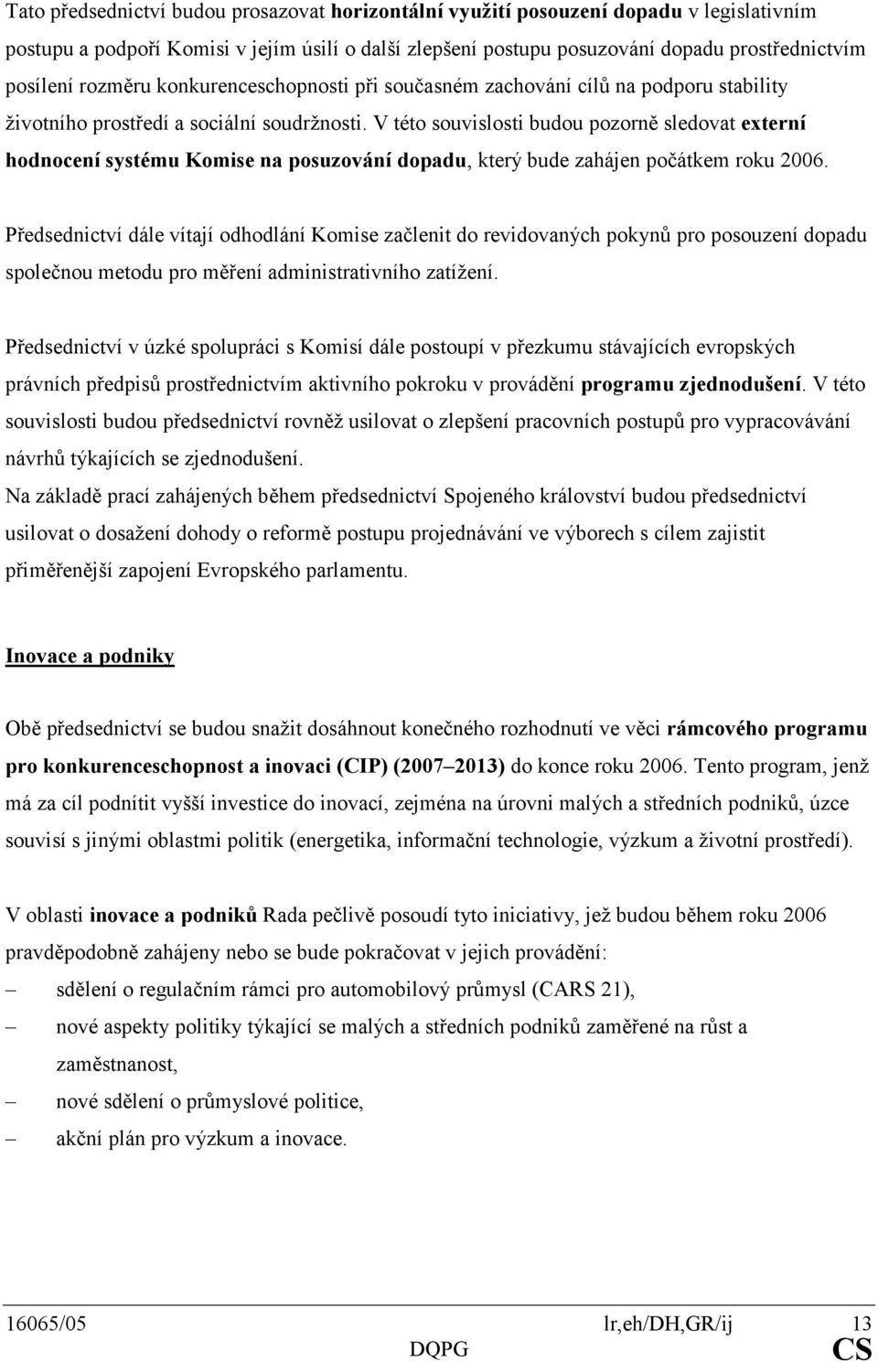 V této souvislosti budou pozorně sledovat externí hodnocení systému Komise na posuzování dopadu, který bude zahájen počátkem roku 2006.