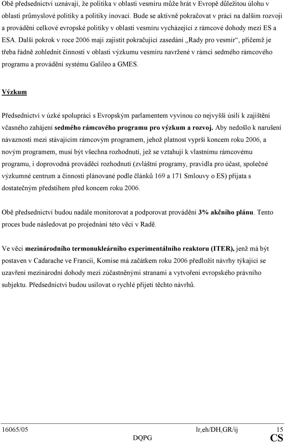 Další pokrok v roce 2006 mají zajistit pokračující zasedání Rady pro vesmír, přičemž je třeba řádně zohlednit činnosti v oblasti výzkumu vesmíru navržené v rámci sedmého rámcového programu a