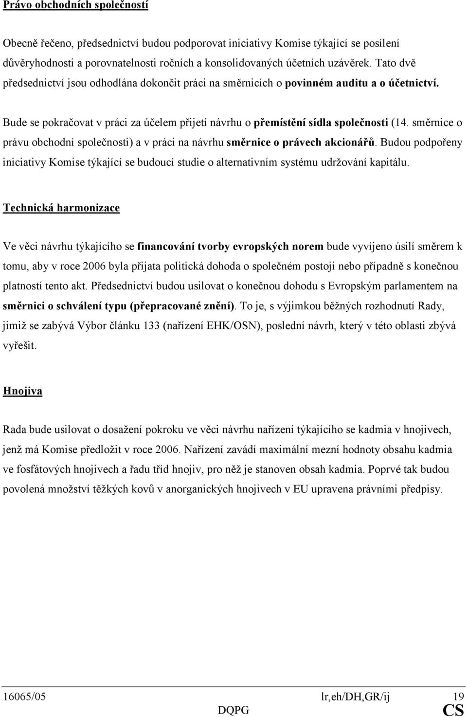 směrnice o právu obchodní společnosti) a v práci na návrhu směrnice o právech akcionářů. Budou podpořeny iniciativy Komise týkající se budoucí studie o alternativním systému udržování kapitálu.