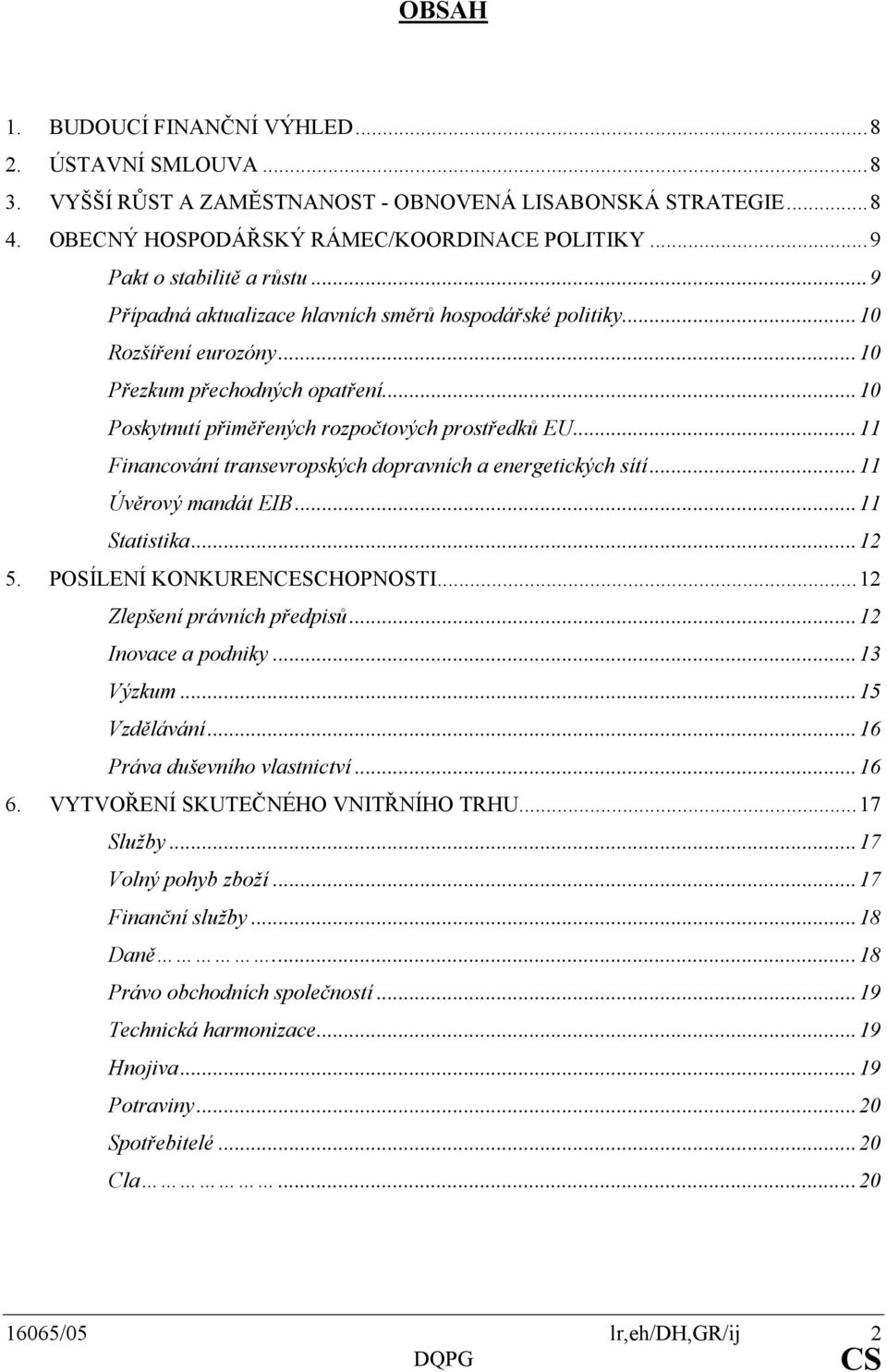 ..11 Financování transevropských dopravních a energetických sítí...11 Úvěrový mandát EIB...11 Statistika...12 5. POSÍLENÍ KONKURENCESCHOPNOSTI...12 Zlepšení právních předpisů...12 Inovace a podniky.