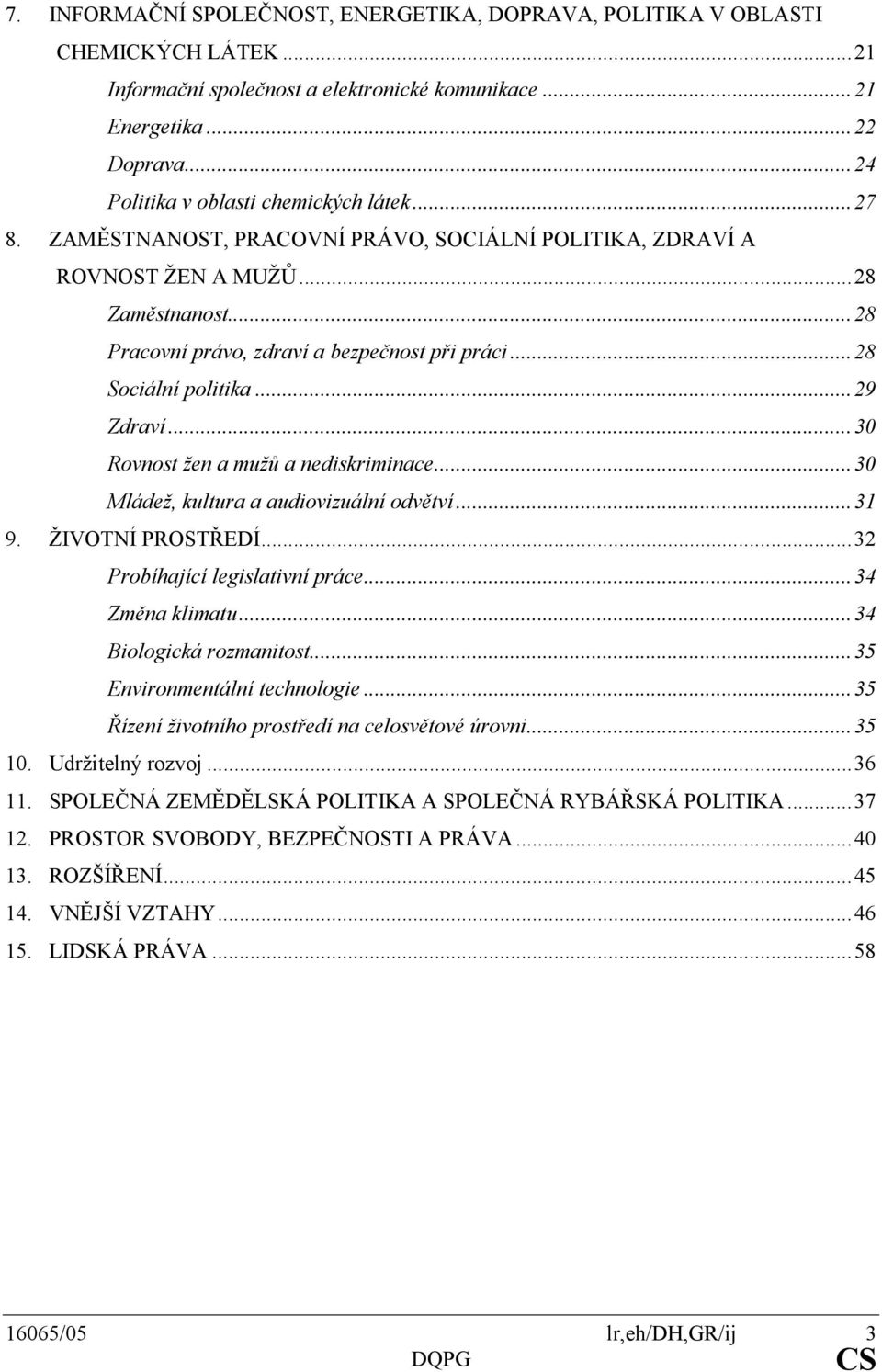 ..28 Sociální politika...29 Zdraví...30 Rovnost žen a mužů a nediskriminace...30 Mládež, kultura a audiovizuální odvětví...31 9. ŽIVOTNÍ PROSTŘEDÍ...32 Probíhající legislativní práce...34 Změna klimatu.