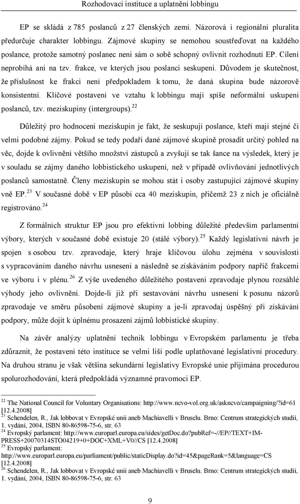 frakce, ve kterých jsou poslanci seskupeni. D vodem je skute nost, e p íslu nost ke frakci není p edpokladem k tomu, e daná skupina bude názorov konsistentní.