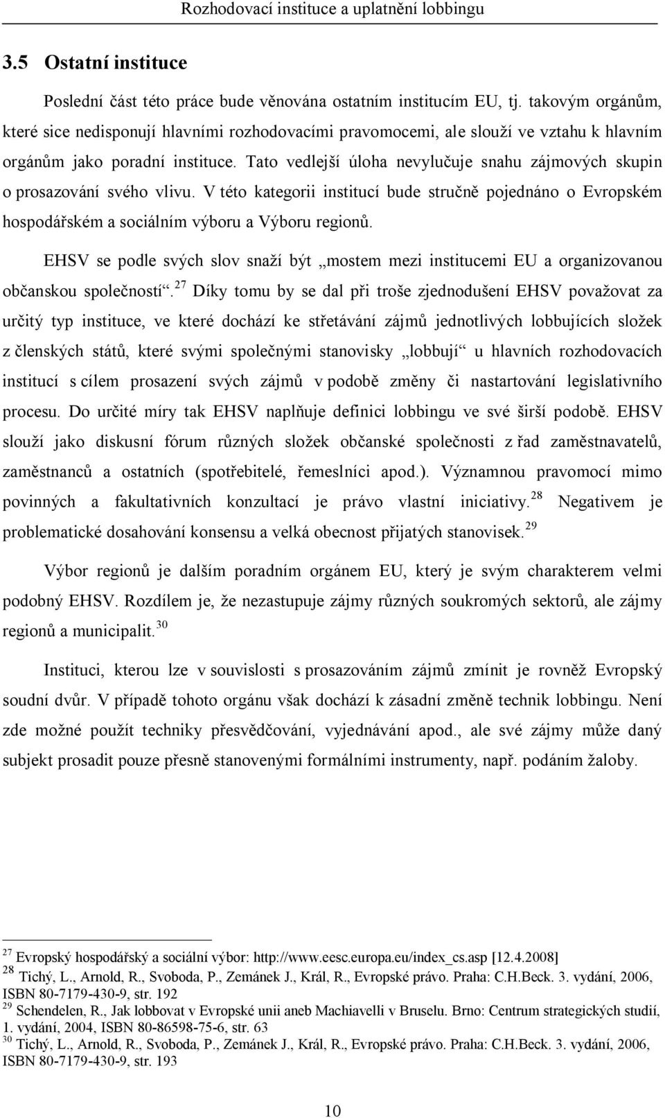 Tato vedlej í úloha nevylu uje snahu zájmových skupin o prosazování svého vlivu. V této kategorii institucí bude stru pojednáno o Evropském hospodá ském a sociálním výboru a Výboru region.